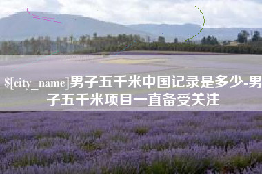 涟源男子五千米中国记录是多少-男子五千米项目一直备受关注