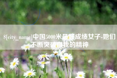 涟源中国5000米最好成绩女子-她们不断突破自我的精神
