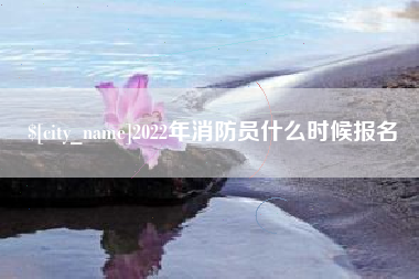 涟源2022年消防员什么时候报名
