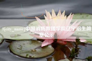 涟源中国消防救援学院辽宁招生简章公示