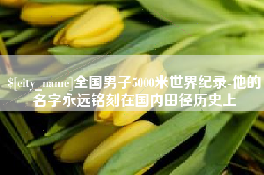涟源全国男子5000米世界纪录-他的名字永远铭刻在国内田径历史上