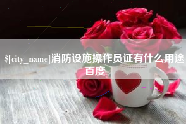 涟源消防设施操作员证有什么用途百度