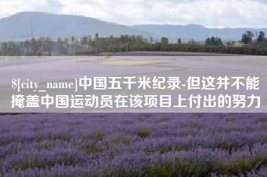涟源中国五千米纪录-但这并不能掩盖中国运动员在该项目上付出的努力
