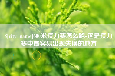 涟源600米接力赛怎么跑-这是接力赛中最容易出现失误的地方