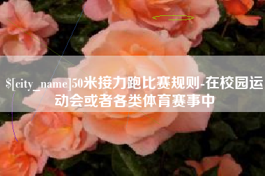 涟源50米接力跑比赛规则-在校园运动会或者各类体育赛事中