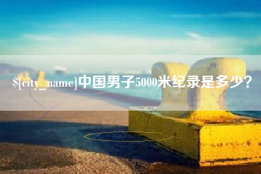 涟源中国男子5000米纪录是多少？