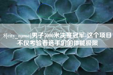 涟源男子5000米决赛冠军-这个项目不仅考验着选手们的体能极限
