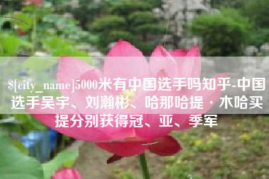涟源5000米有中国选手吗知乎-中国选手吴宇、刘瀚彬、哈那哈提·木哈买提分别获得冠、亚、季军