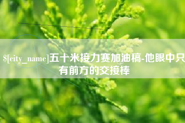 涟源五十米接力赛加油稿-他眼中只有前方的交接棒