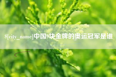 涟源中国9块金牌的奥运冠军是谁