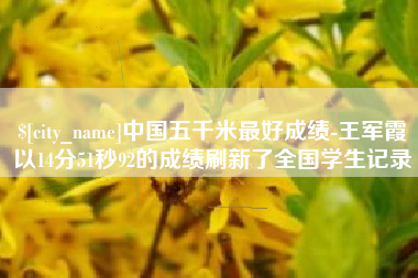 涟源中国五千米最好成绩-王军霞以14分51秒92的成绩刷新了全国学生记录