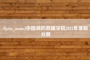 涟源中国消防救援学院2021年录取分数