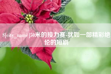 涟源50米的接力赛-犹如一部精彩绝伦的短剧