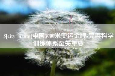涟源中国5000米奥运金牌-完善科学训练体系至关重要