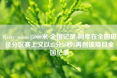 涟源5000米 全国记录-同年在全国田径分区赛上又以25分56秒5再创该项目全国纪录
