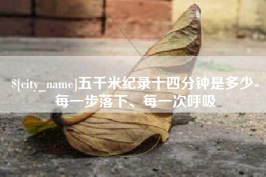 涟源五千米纪录十四分钟是多少-每一步落下、每一次呼吸