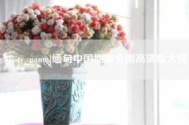 涟源缅甸中国地图全图高清版大图