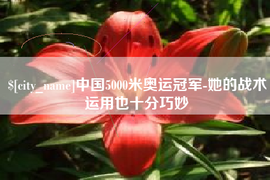 涟源中国5000米奥运冠军-她的战术运用也十分巧妙