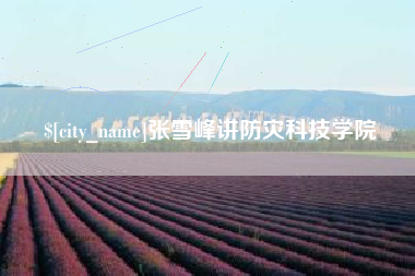 涟源张雪峰讲防灾科技学院