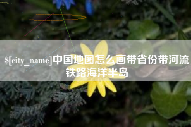 涟源中国地图怎么画带省份带河流铁路海洋半岛