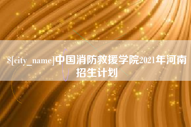 涟源中国消防救援学院2021年河南招生计划