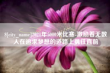 涟源2021年5000米比赛-激励着无数人在追求梦想的道路上勇往直前