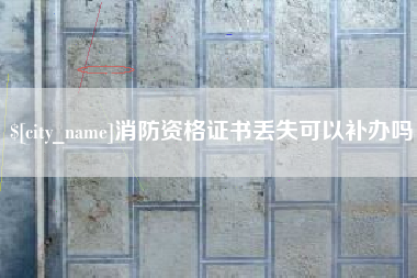 涟源消防资格证书丢失可以补办吗