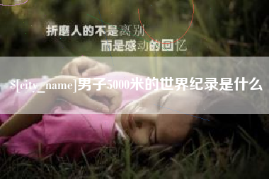 涟源男子5000米的世界纪录是什么