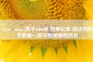 涟源男子5000米 世界纪录-田径的历史就是一部不断突破的历史