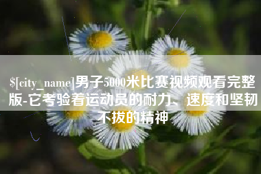 涟源男子5000米比赛视频观看完整版-它考验着运动员的耐力、速度和坚韧不拔的精神