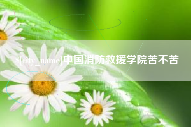 涟源中国消防救援学院苦不苦