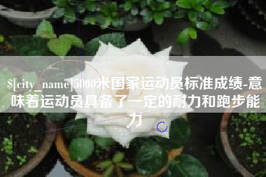涟源5000米国家运动员标准成绩-意味着运动员具备了一定的耐力和跑步能力