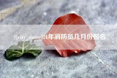涟源21年消防员几月份报名