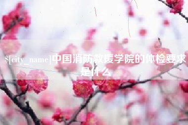 涟源中国消防救援学院的体检要求是什么