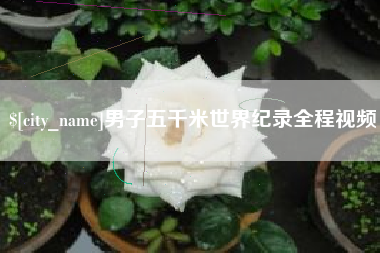 涟源男子五千米世界纪录全程视频