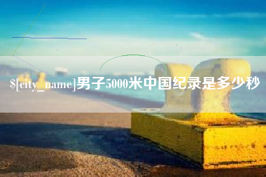 涟源男子5000米中国纪录是多少秒