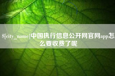 涟源中国执行信息公开网官网app怎么要收费了呢