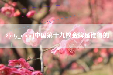 涟源中国第十九枚金牌是谁得的