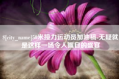 涟源50米接力运动员加油稿-无疑就是这样一场令人瞩目的盛宴