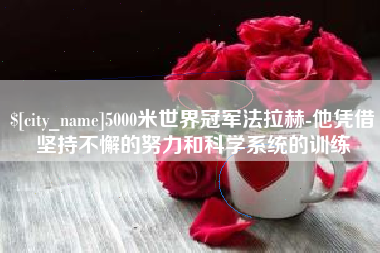 涟源5000米世界冠军法拉赫-他凭借坚持不懈的努力和科学系统的训练