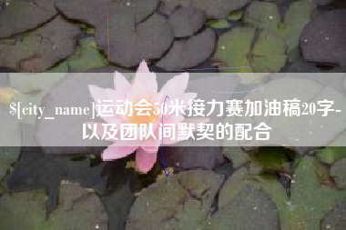 涟源运动会50米接力赛加油稿20字-以及团队间默契的配合
