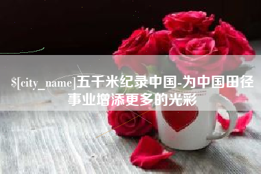 涟源五千米纪录中国-为中国田径事业增添更多的光彩