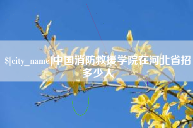 涟源中国消防救援学院在河北省招多少人