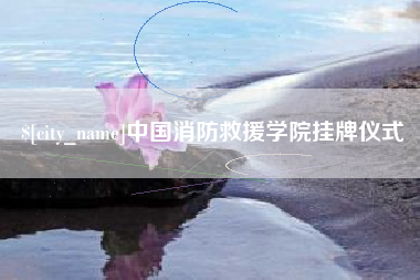 涟源中国消防救援学院挂牌仪式