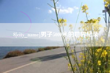 涟源男子5000米的世界纪录