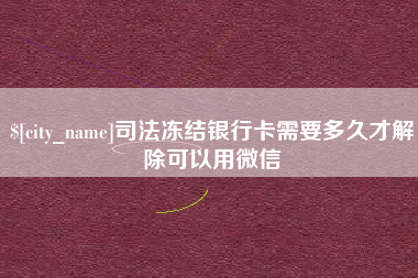 涟源司法冻结银行卡需要多久才解除可以用微信