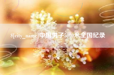 涟源中国男子5000米全国纪录
