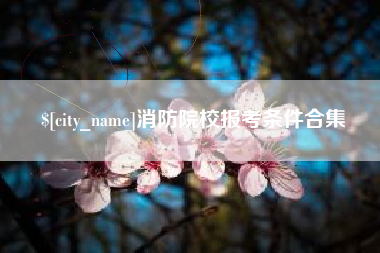 涟源消防院校报考条件合集